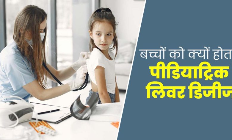 Pediatric Liver Disease क्या है और यह बच्चों के लिवर को कैसे प्रभावित करती है?