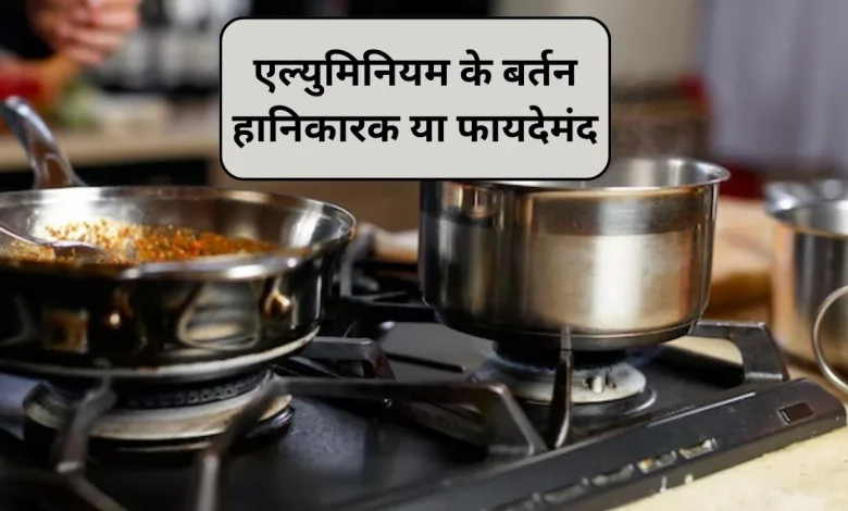 एल्युमिनियम के बर्तन इस्तेमाल करने से हो सकते हैं गंभीर नुकसान, जानिए किन अंगों पर पड़ता है असर