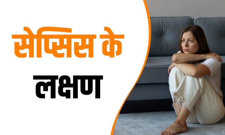 सावधान! शरीर में दिखने वाले ये लक्षण (Sepsis) सेप्सिस का हो सकते हैं संकेत, नजरअंदाज करना भारी पड़ सकता है