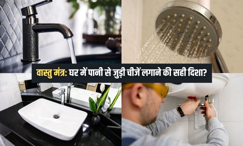 वास्तु मंत्र: घर में पानी से जुड़ी चीजें किस दिशा में लगानी चाहिए? जानिए