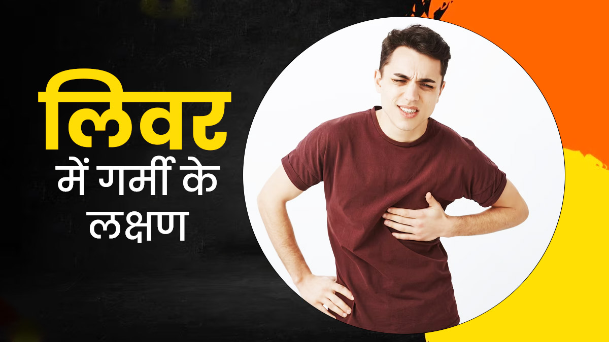 लिवर में गर्मी बढ़ने के लक्षण और इसे कम करने के आसान उपाय